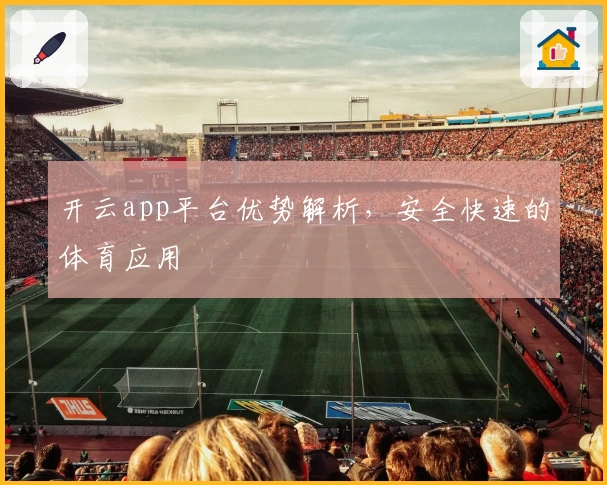 开云app平台优势解析,安全快速的体育应用