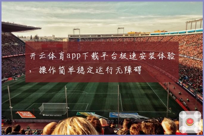 开云体育app下载平台极速安装体验,操作简单稳定运行无障碍