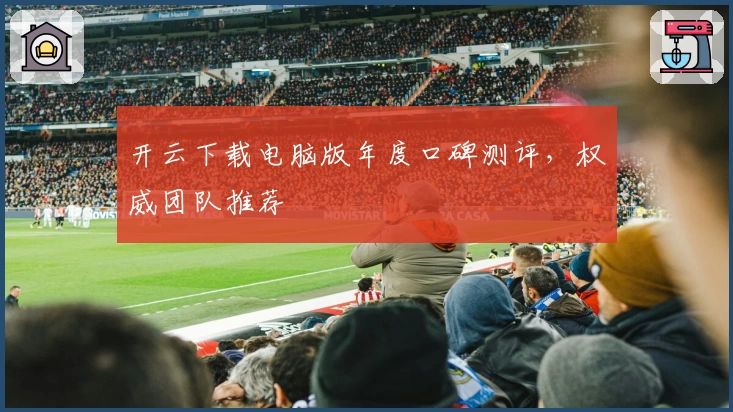 开云下载电脑版年度口碑测评，权威团队推荐