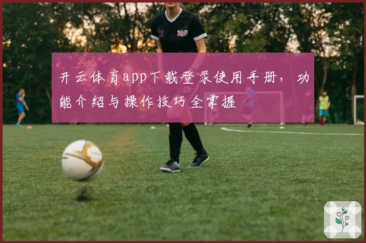 开云体育app下载登录使用手册，功能介绍与操作技巧全掌握