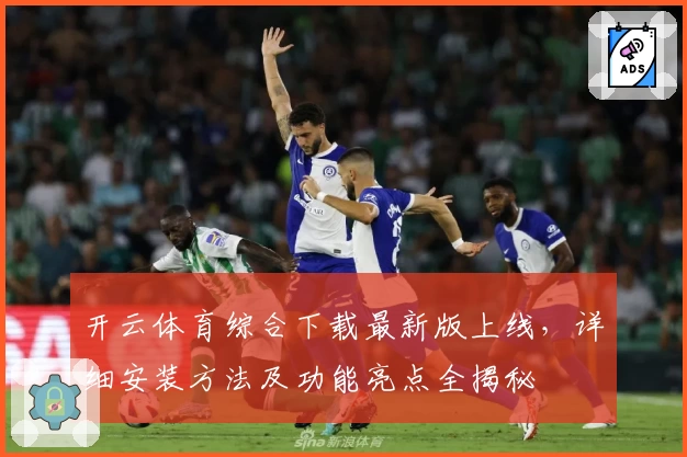 开云体育综合下载最新版上线，详细安装方法及功能亮点全揭秘