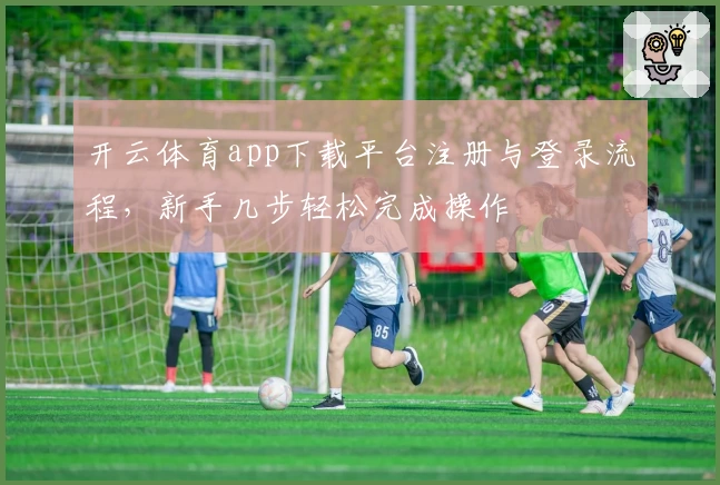 开云体育app下载平台注册与登录流程，新手几步轻松完成操作
