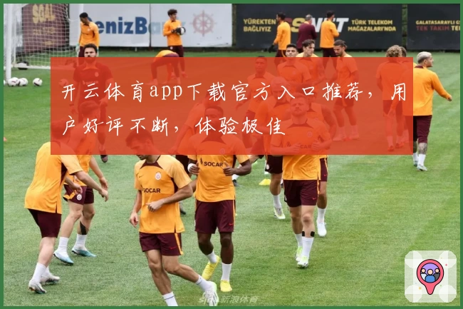 开云体育app下载官方入口推荐，用户好评不断，体验极佳
