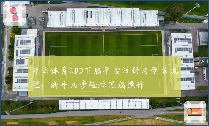 开云体育app下载平台注册与登录流程，新手几步轻松完成操作