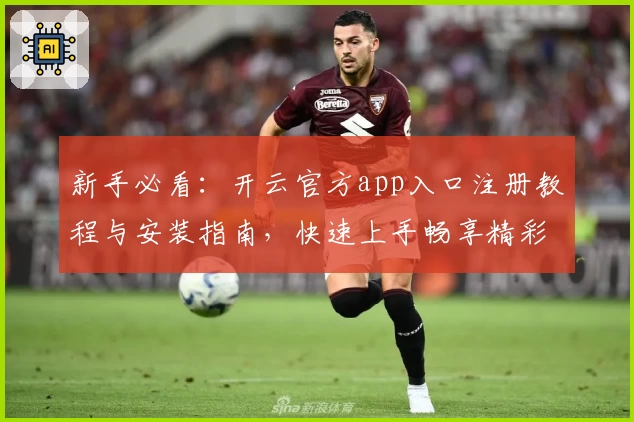 新手必看：开云官方app入口注册教程与安装指南，快速上手畅享精彩功能体验