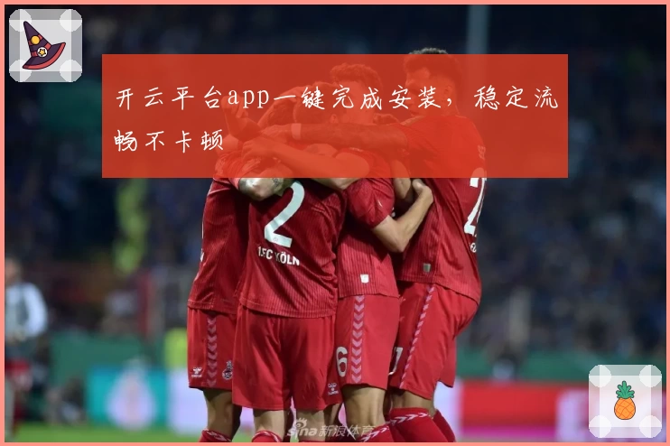 开云平台app一键完成安装，稳定流畅不卡顿
