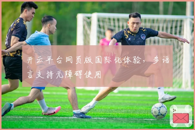 开云平台网页版国际化体验，多语言支持无障碍使用