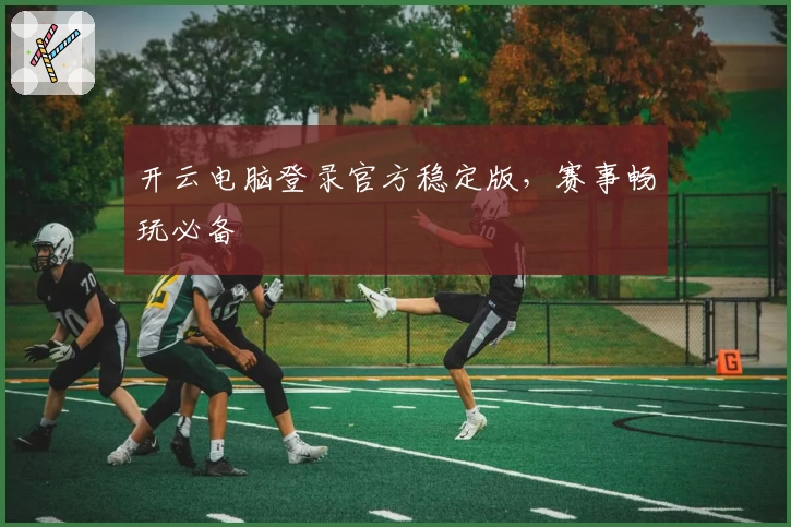 开云电脑登录官方稳定版，赛事畅玩必备