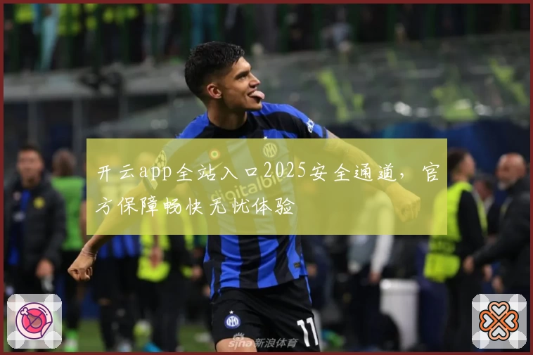开云app全站入口2025安全通道，官方保障畅快无忧体验
