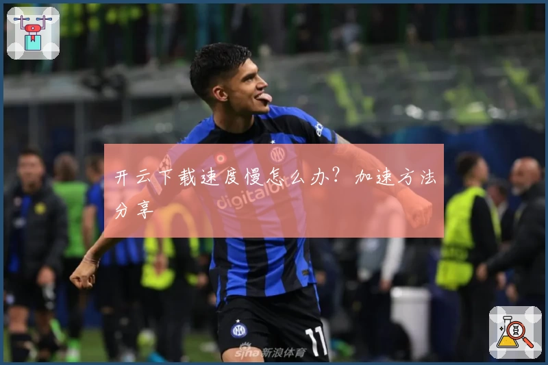 开云下载速度慢怎么办？加速方法分享