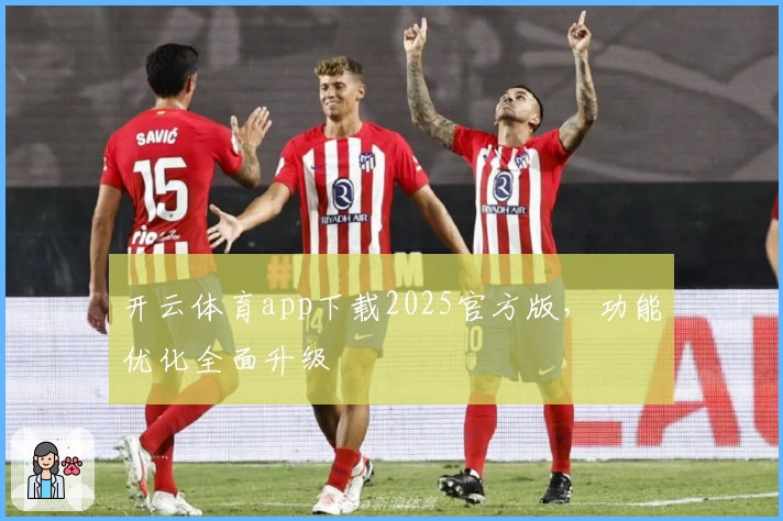 开云体育app下载2025官方版,功能优化全面升级