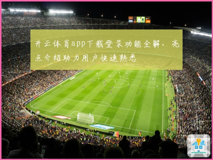 开云体育app下载登录功能全解，亮点介绍助力用户快速熟悉