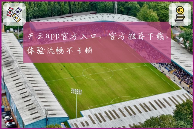 开云app官方入口，官方推荐下载，体验流畅不卡顿