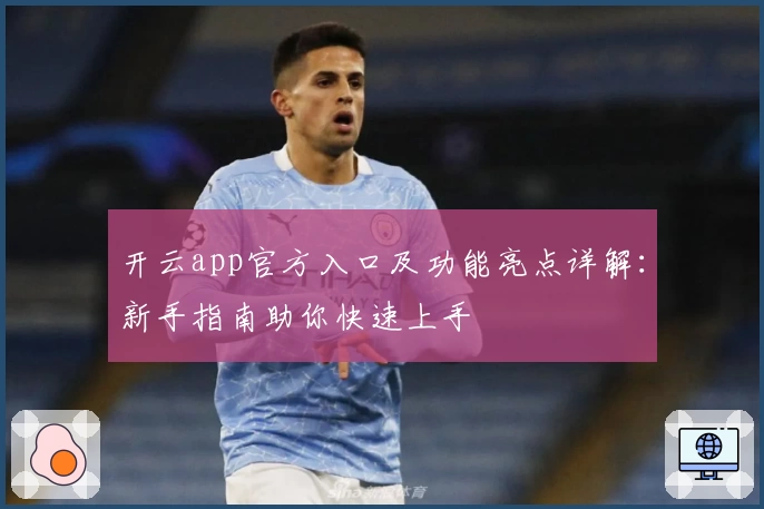 开云app官方入口及功能亮点详解：新手指南助你快速上手