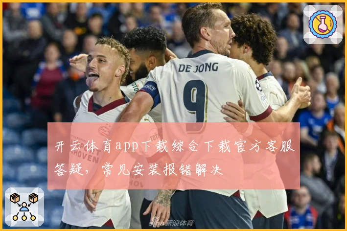开云体育app下载综合下载官方客服答疑，常见安装报错解决