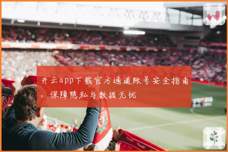 开云app下载官方通道账号安全指南，保障隐私与数据无忧