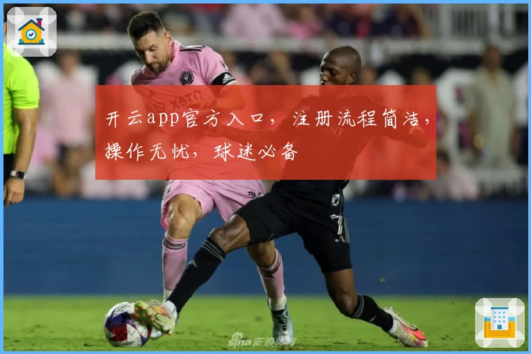 开云app官方入口，注册流程简洁，操作无忧，球迷必备