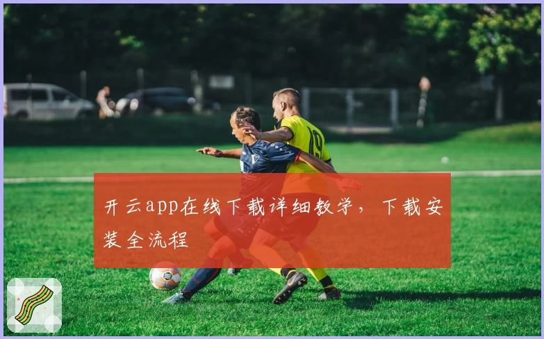开云app在线下载详细教学，下载安装全流程