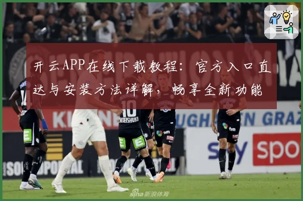 开云APP在线下载教程：官方入口直达与安装方法详解，畅享全新功能升级体验
