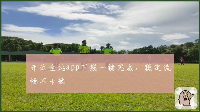 开云全站app下载一键完成，稳定流畅不卡顿