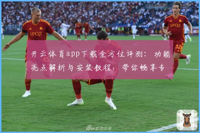 开云体育app下载全方位评测:功能亮点解析与安装教程,带你畅享专业运动体验
