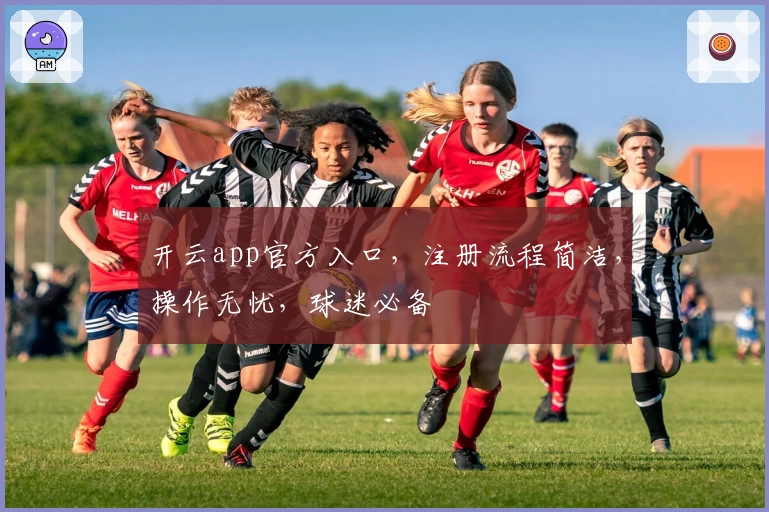 开云app官方入口，注册流程简洁，操作无忧，球迷必备