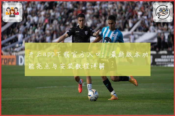 开云app下载官方入口：最新版本功能亮点与安装教程详解