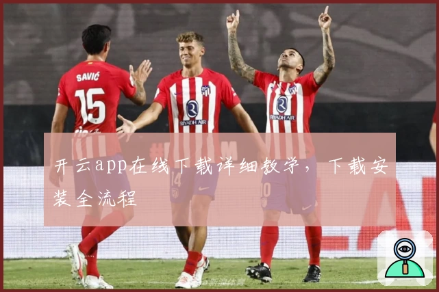 开云app在线下载详细教学，下载安装全流程