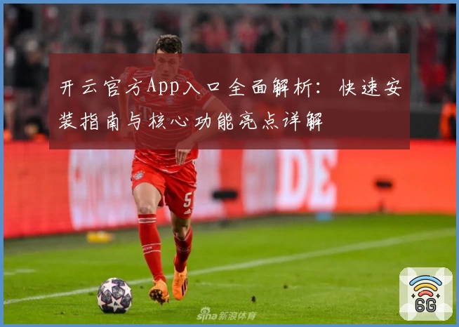 开云官方App入口全面解析:快速安装指南与核心功能亮点详解