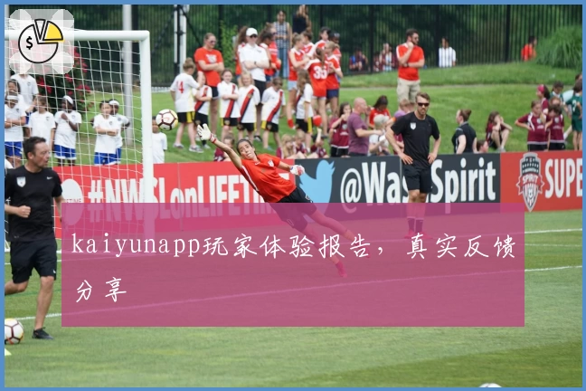 kaiyunapp玩家体验报告，真实反馈分享