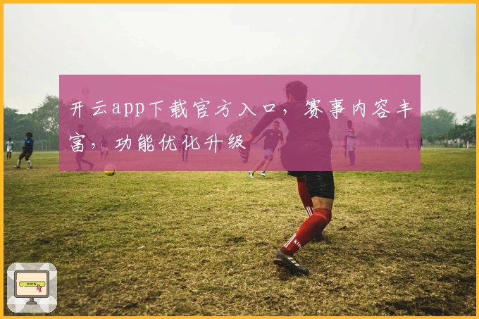 开云app下载官方入口，赛事内容丰富，功能优化升级