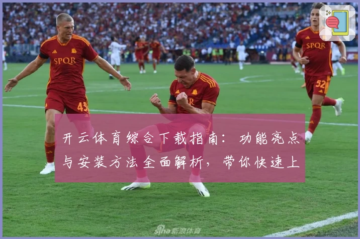 开云体育综合下载指南：功能亮点与安装方法全面解析，带你快速上手