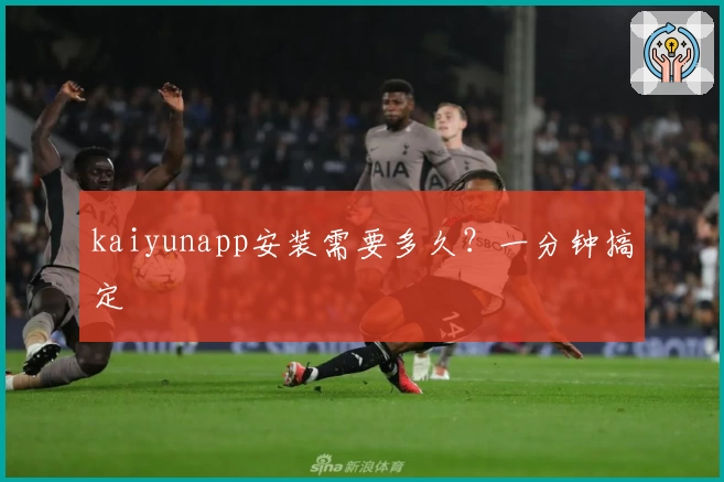 kaiyunapp安装需要多久?一分钟搞定