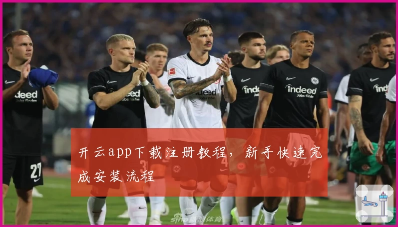 开云app下载注册教程，新手快速完成安装流程