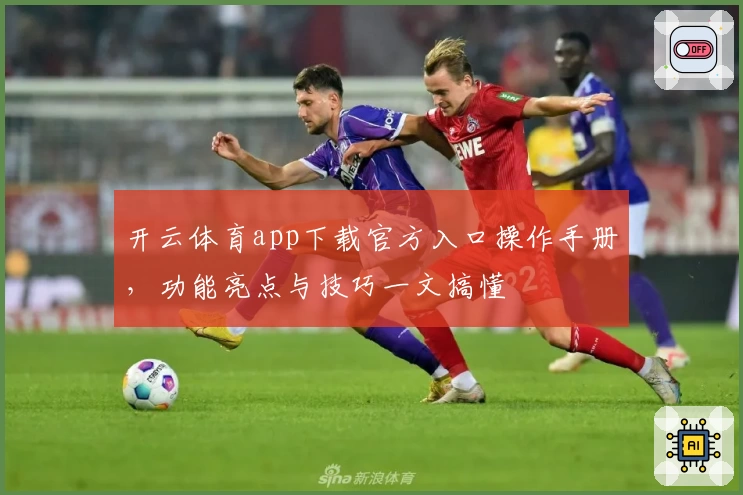开云体育app下载官方入口操作手册，功能亮点与技巧一文搞懂