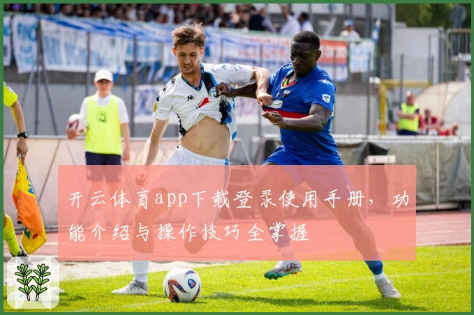 开云体育app下载登录使用手册，功能介绍与操作技巧全掌握