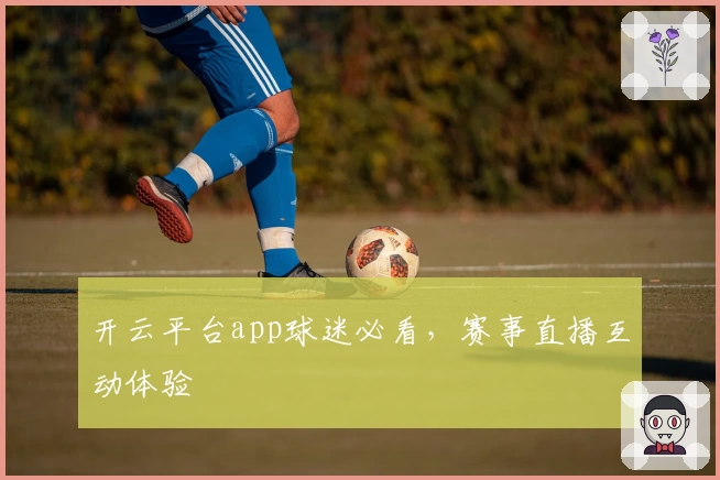 开云平台app球迷必看,赛事直播互动体验