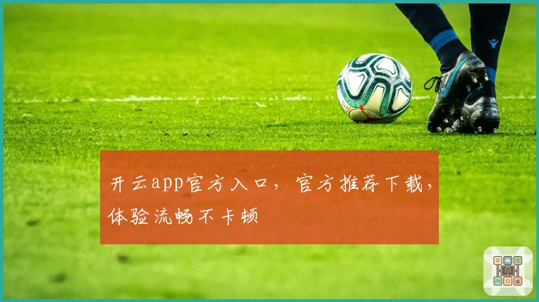 开云app官方入口,官方推荐下载,体验流畅不卡顿