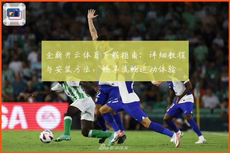 全新开云体育下载指南:详细教程与安装方法,畅享流畅运动体验