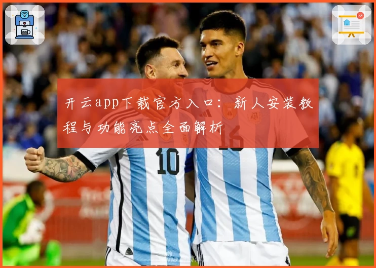 开云app下载官方入口：新人安装教程与功能亮点全面解析