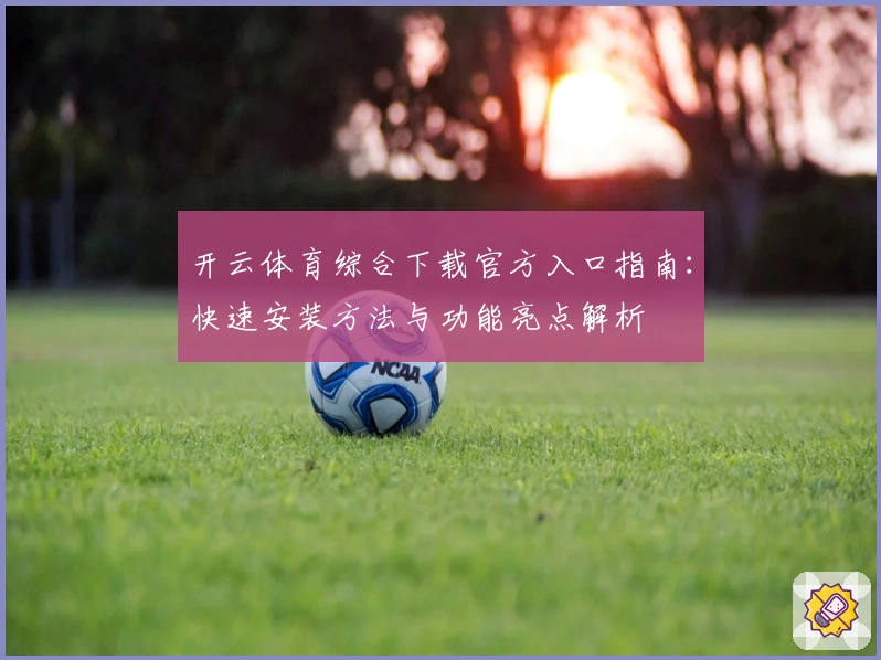 开云体育综合下载官方入口指南：快速安装方法与功能亮点解析