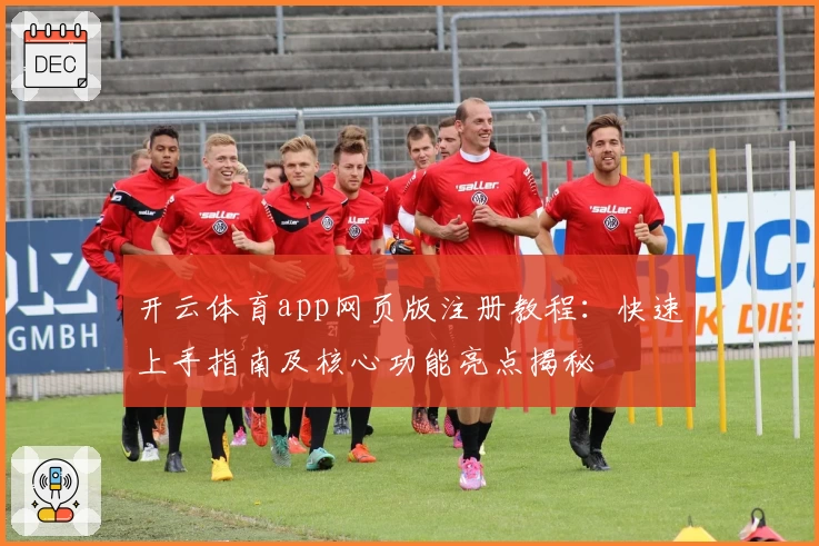 开云体育app网页版注册教程：快速上手指南及核心功能亮点揭秘
