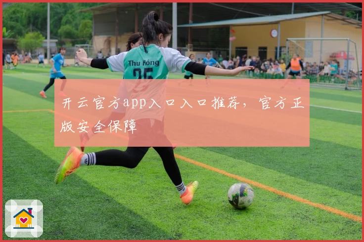 开云官方app入口入口推荐，官方正版安全保障