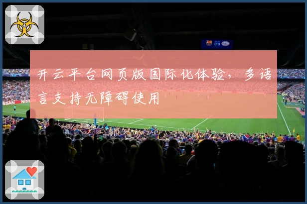 开云平台网页版国际化体验，多语言支持无障碍使用